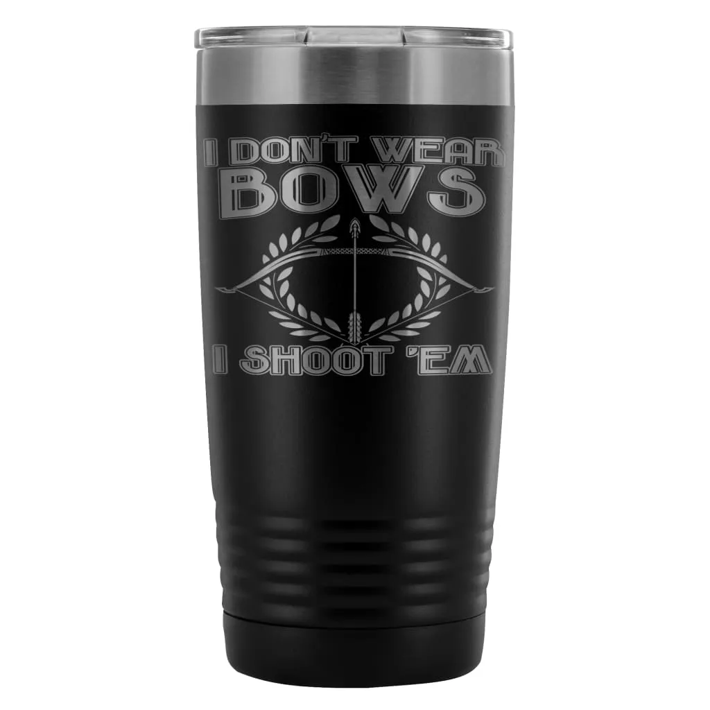 Archery Travel Mug I Dont Wear Bows I Shoot Em 20oz Stainless Steel Tumbler