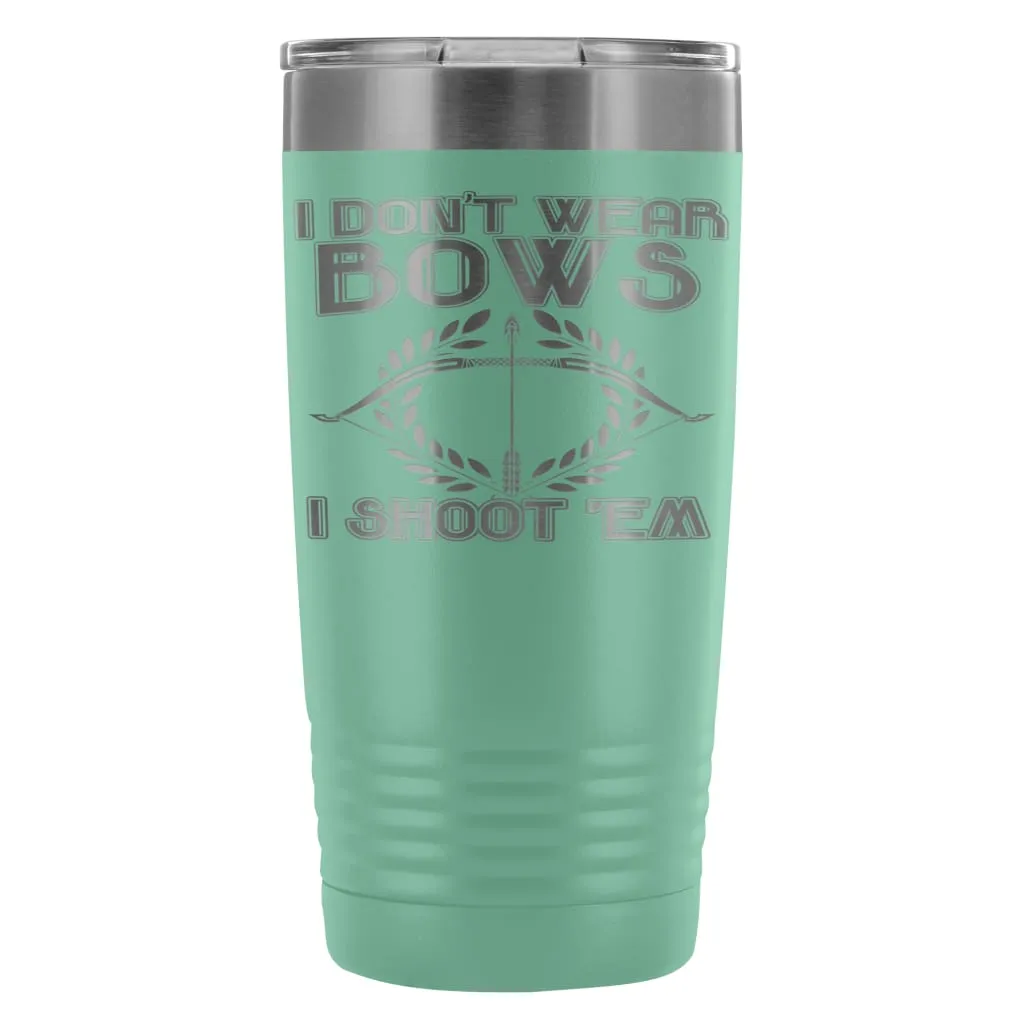 Archery Travel Mug I Dont Wear Bows I Shoot Em 20oz Stainless Steel Tumbler