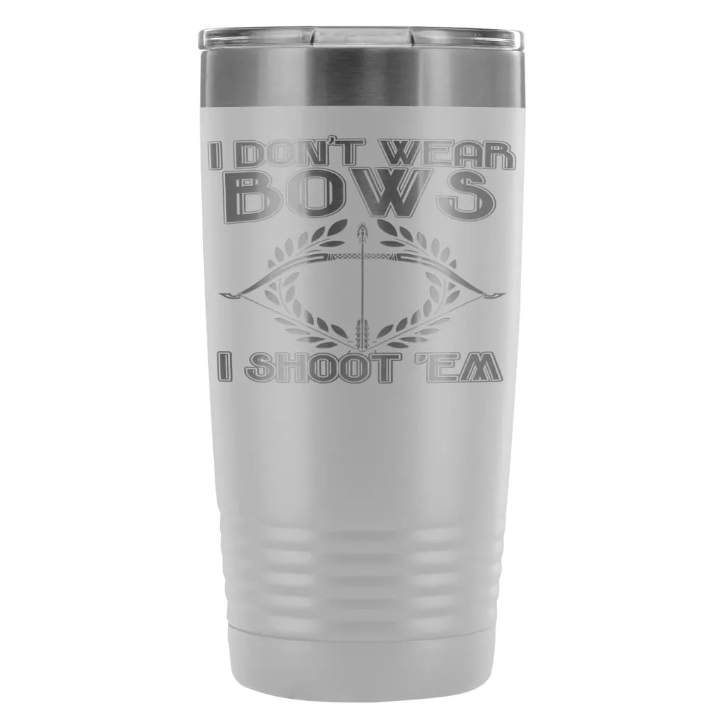 Archery Travel Mug I Dont Wear Bows I Shoot Em 20oz Stainless Steel Tumbler