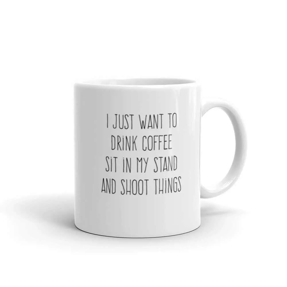 I Just Want to Drink Coffee, Sit in My Deer Stand, and Shoot Things Coffee Mug