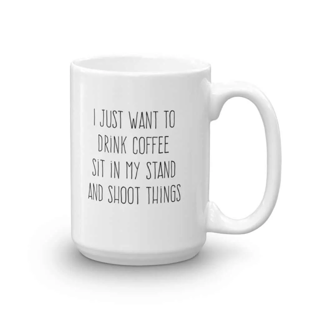 I Just Want to Drink Coffee, Sit in My Deer Stand, and Shoot Things Coffee Mug